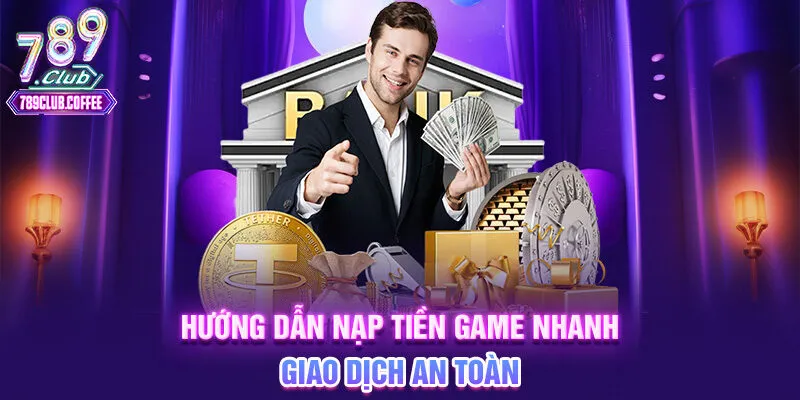 Hướng dẫn nạp tiền game nhanh – Giao dịch an toàn