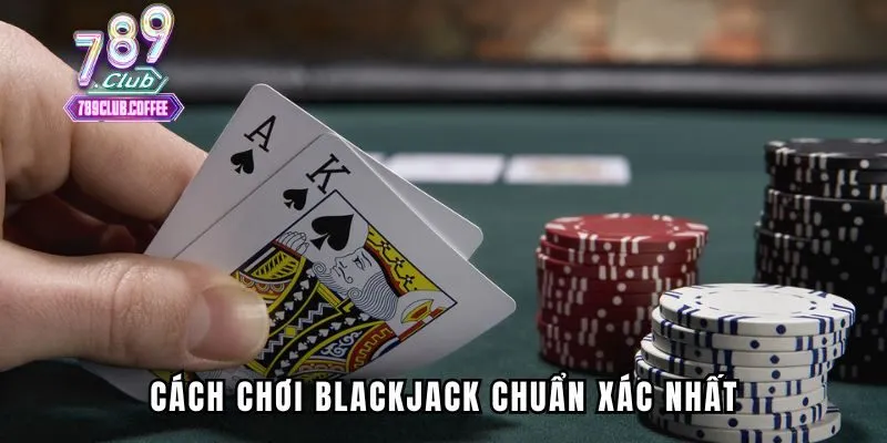 Cách chơi blackjack chuẩn xác nhất