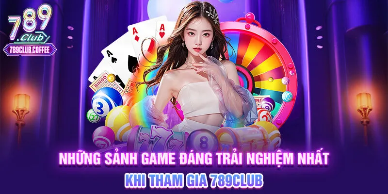 Những sảnh game đáng trải nghiệm nhất khi tham gia 789club