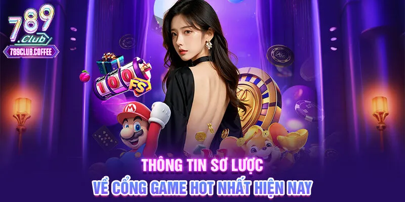 Thông tin sơ lược về cổng game hot nhất hiện nay